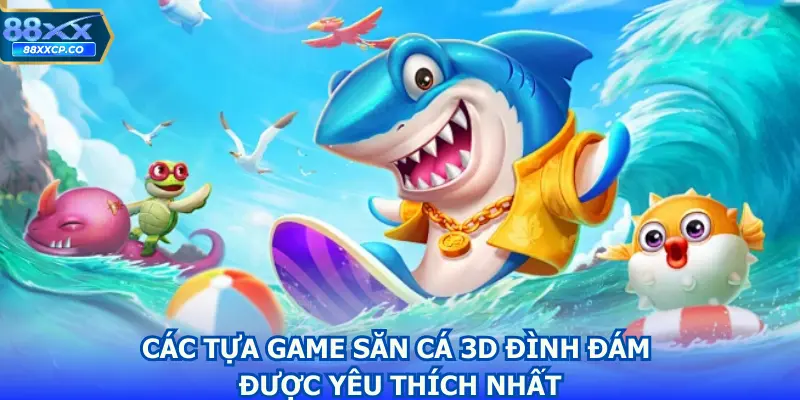 Các tựa game săn cá 3D đình đám được yêu thích nhất